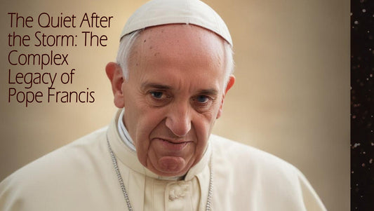 The Quiet After the Storm: The Complex Legacy of Pope Francis