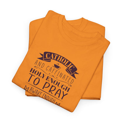 Catholic And Caffeinated: Holy Enough To Pray Awake Enough To Function Heavy Cotton Tee
