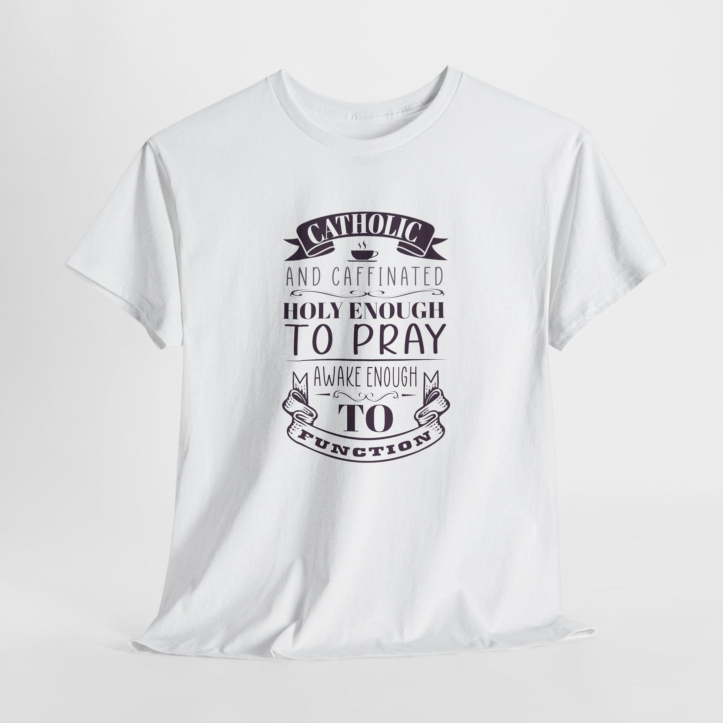 Catholic And Caffeinated: Holy Enough To Pray Awake Enough To Function Heavy Cotton Tee