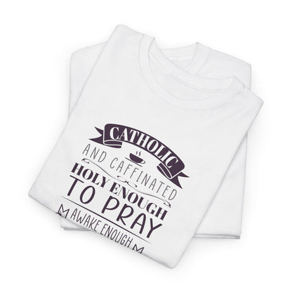 Catholic And Caffeinated: Holy Enough To Pray Awake Enough To Function Heavy Cotton Tee