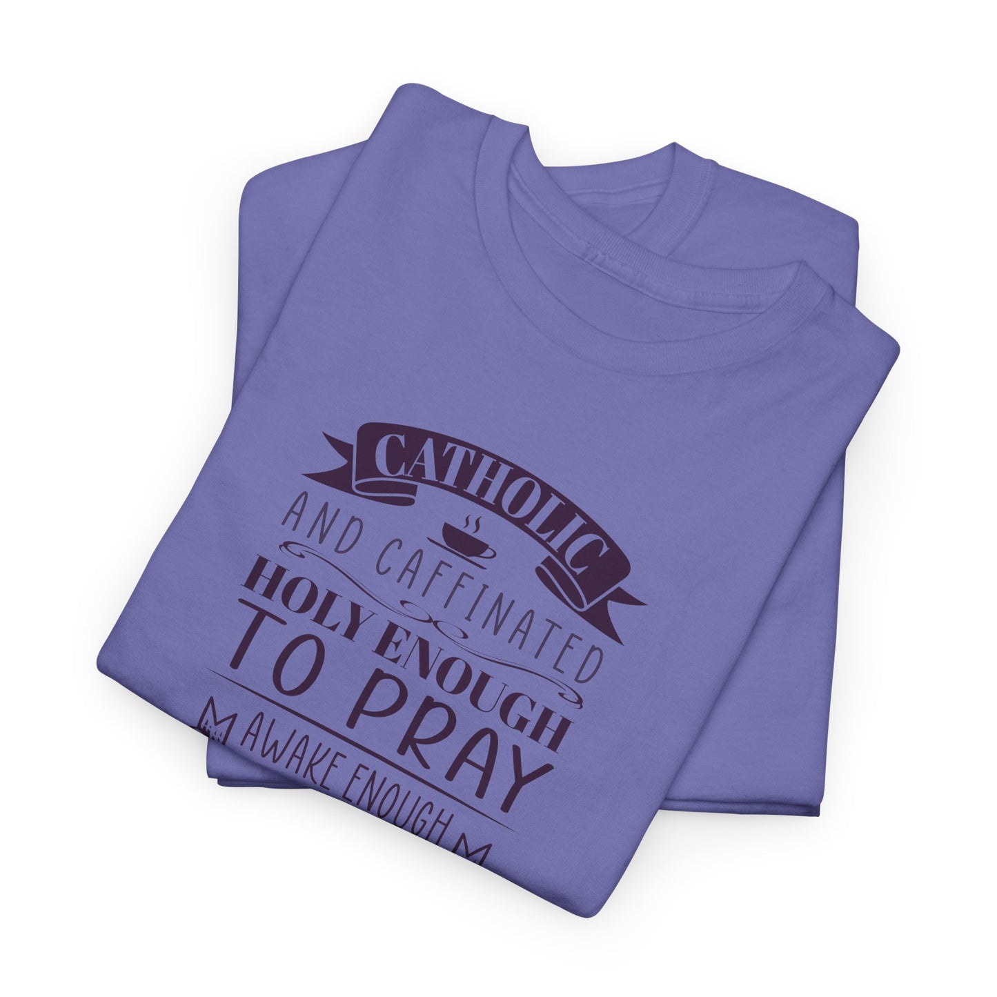 Catholic And Caffeinated: Holy Enough To Pray Awake Enough To Function Heavy Cotton Tee