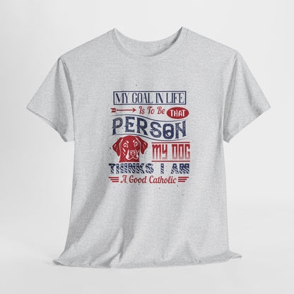 My Goal In Life Is To Be That Person My Dog Thinks I Am A Good Catholic Heavy Cotton Tee