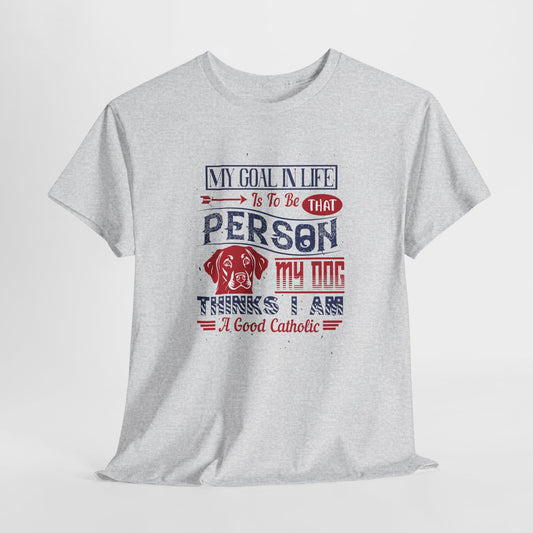 My Goal In Life Is To Be That Person My Dog Thinks I Am A Good Catholic Heavy Cotton Tee