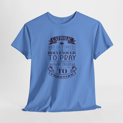 Catholic And Caffeinated: Holy Enough To Pray Awake Enough To Function Heavy Cotton Tee