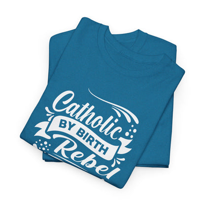 Catholic By Birth Rebel By Choice Heavy Cotton Tee