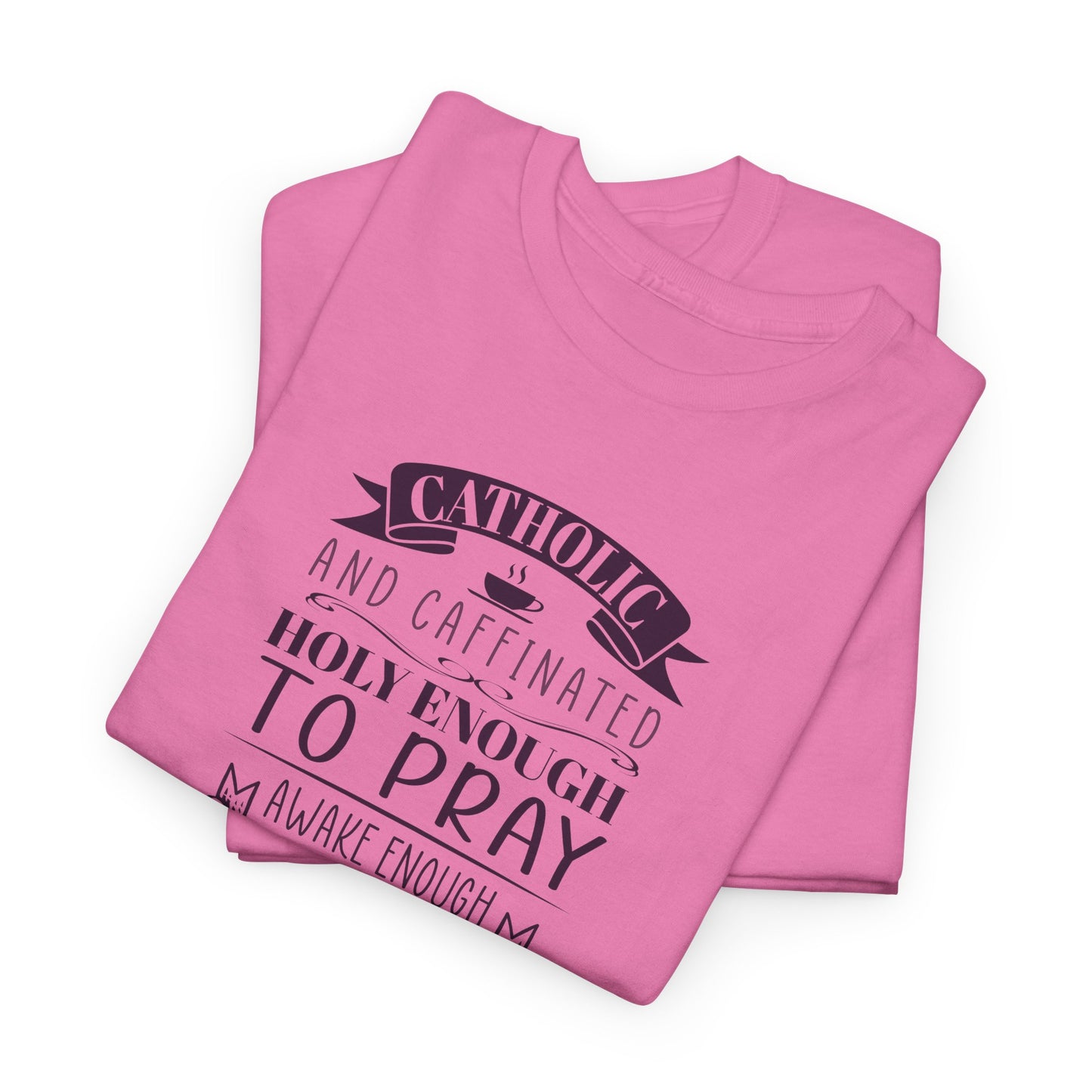 Catholic And Caffeinated: Holy Enough To Pray Awake Enough To Function Heavy Cotton Tee