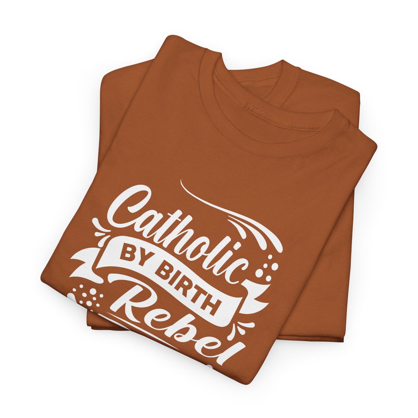 Catholic By Birth Rebel By Choice Heavy Cotton Tee
