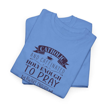 Catholic And Caffeinated: Holy Enough To Pray Awake Enough To Function Heavy Cotton Tee